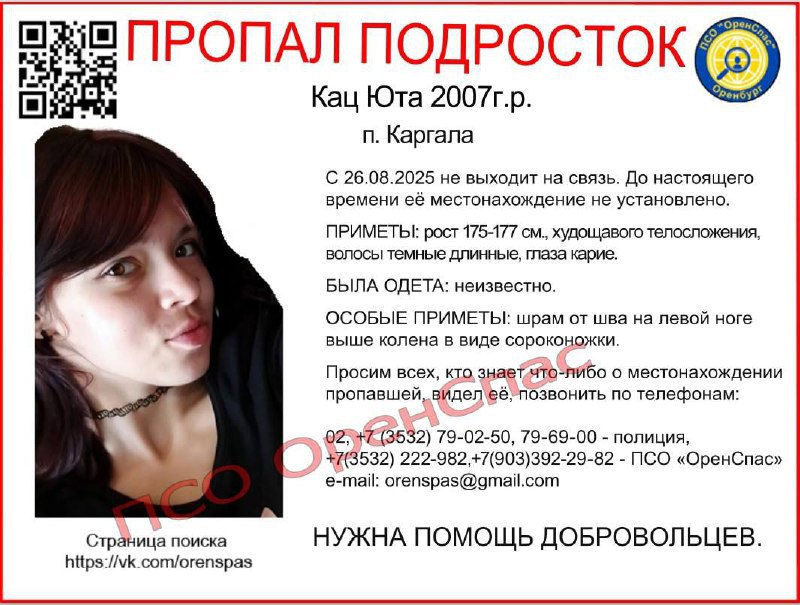РИА56 В Оренбургском районе две недели ищут пропавшую 17 летнюю Юту Кац Девушка проживает в поселке Каргала С 26 августа она перестала выходить на связь Приметы рост 175 177 см худощавого телосложения волосы темные длинные глаза карие Во что была одета неизвестно Особые приметы шрам от шва на левой ноге выше колена в виде сороконожки Кто знает что либо о местонахождении пропавшей или видел её позвонить по телефонам 02 7 3532 79 02 50 79 69 00 полиция 7 3532 222 982 7 903 392 29 82 ПСО ОренСпас e mail orenspas gmail com