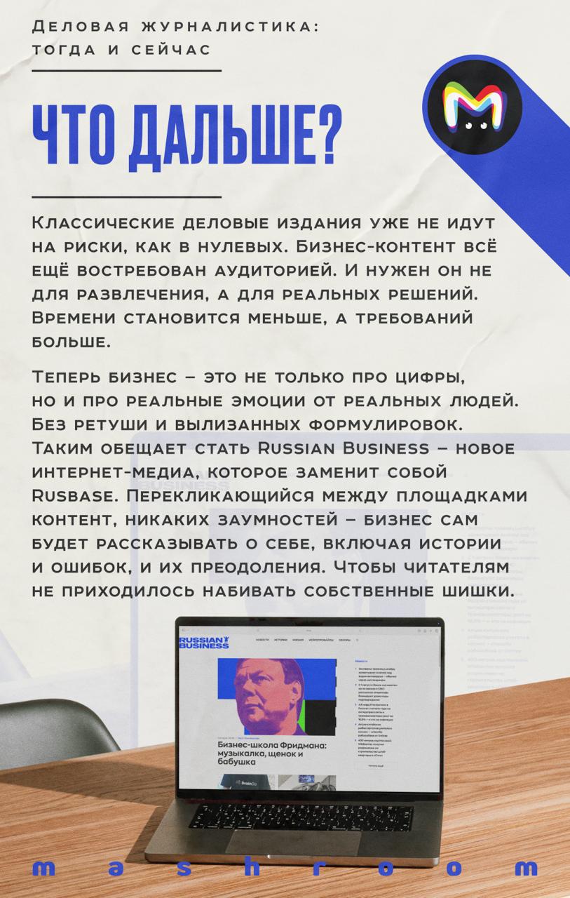 Деловой медиаландшафт России заметно поредел. Часть изданий закрылись, а новые больше не запускают. Будто бы и конкуренция между разными медиа умерла. Узнаёте ситуацию?  А ведь бизнес — это всегда про эмоции, взлёты и падения, истории феноменальных провалов и невероятных успехов. Встряхнуть рынок намерен Russian Business — перезапуск знаменитого Rusbase. А пока он только начинает работу, приглашаем вас освежить в памяти историю деловой прессы в современной России.