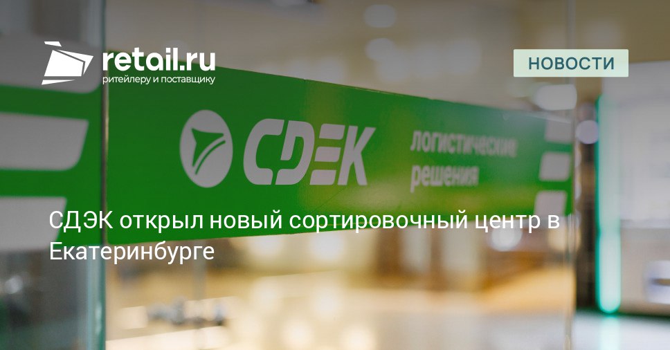 СДЭК запустил в Екатеринбурге современный сортировочный хаб Новая площадка увеличит мощности оператора и поможет бизнесу из региона выйти на межрегиональный уровень retailНовости