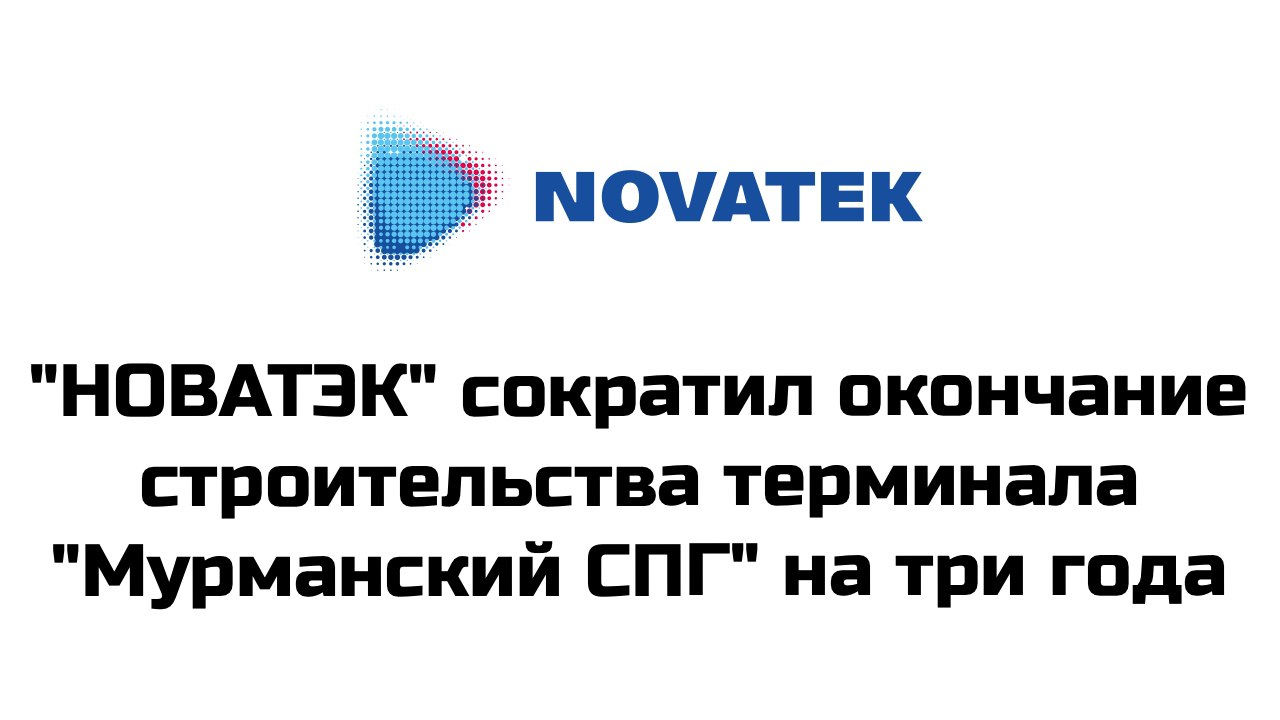 График строительства терминала "Мурманский СПГ"  МСПГ  в Кольском заливе Баренцева моря скорректирован, окончание работ переносится с 2033 на 2030 год