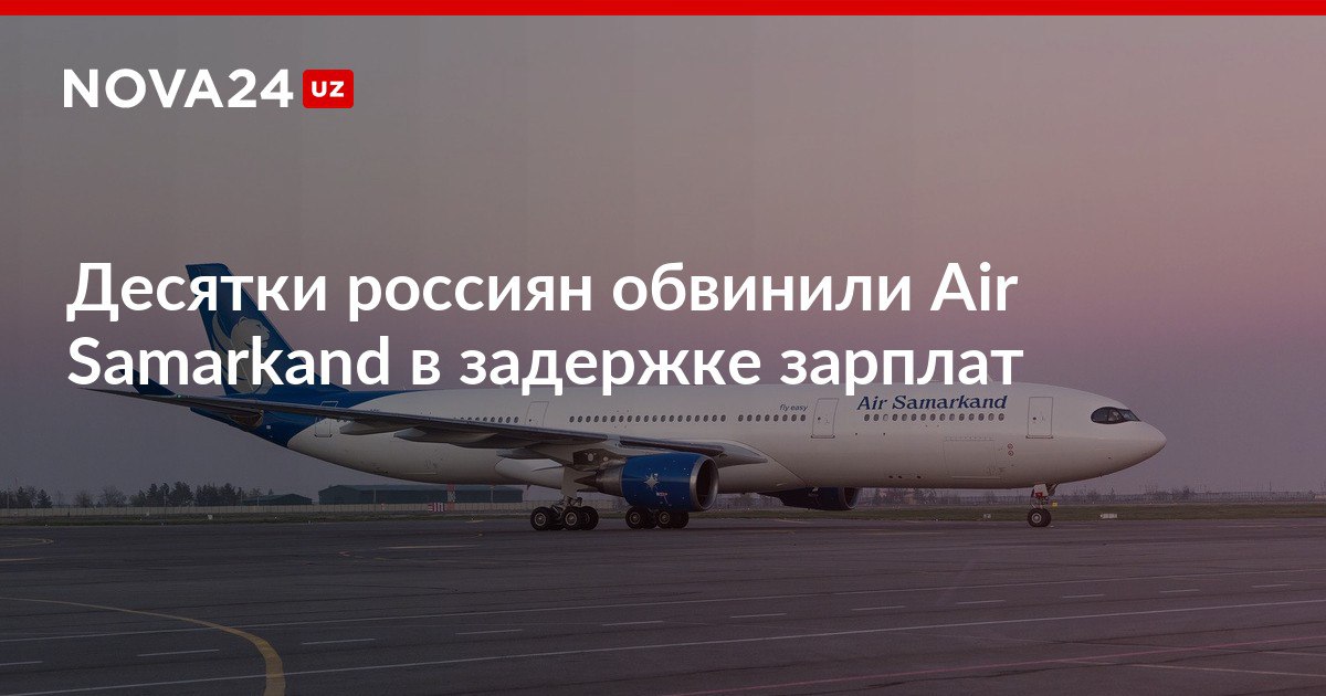 Десятки россиян обвинили Air Samarkand в задержке зарплат В прошлом году 75 человек были уволены на фоне схожей проблемы nova24 uz 304178 NOVA24 LIVE