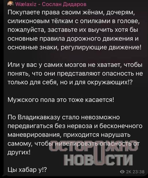 Телки с опилками в голове так российский депутат обозвал женщин водителей 10 сентября депутат парламента Республики Северная Осетия Сослан Дидаров выложил пост в котором назвал женщин за рулем силиконовыми телками с опилками в голове Об этом сообщает Осторожно новости Покупаете права своим женам дочерям силиконовым телкам с опилками в голове пожалуйста заставьте их выучить хотя бы основные правила дорожного движения и основные знаки регулирующие движение написал Дидаров Он также отметил что женщины представляют опасность не только для себя но и для окружающих и что по Владикавказу стало невозможно передвигаться без невроза и бесконечного маневрирования Позднее депутат уточнил что писал пост на эмоциях потому что за 10 минут в него два раза чуть не влетели девушки Дидаров подписал этот пост как феминистки атакуют спасите А одной из возмущенных подписчиц ответил что она не совсем нормальная и заблокировал Позднее Дидаров заявил Осторожно новости что в 2019 выступал с осуждением насилия в отношении женщин и призывал ужесточить наказание для мужчин Задонатить Косе Подписаться Вступить в комьюнити