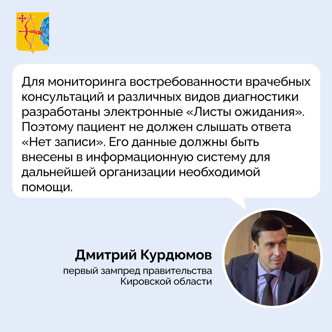 Дмитрий Курдюмов: пациент не должен слышать ответа «Нет записи». На совещании главных врачей Кировской области обсудили доступность медицинской помощи. Дмитрий Курдюмов, первый заместитель председателя правительства региона, отметил, что это ключевое направление демографической политики и нацпроекта «Продолжительная и активная жизнь». Благодаря модернизации больниц и новому оборудованию пациенты, особенно из районов, теперь могут пройти больше видов диагностики без долгих ожиданий. Чтобы сократить очереди, медтехника работает в две смены, включая выходные. Кроме того, врачи могут записывать пациентов не только в своё учреждение, но и в другие клиники региона. Упрощена и самостоятельная запись: через поликлинику, по телефону или онлайн — на «Госуслугах» и региональном сервисе «К врачу». Там же есть функция «Встать в очередь», которая помогает медучреждениям планировать дополнительные приёмы. В минздраве еженедельно проводятся «прямые линии» по вопросам записи к стоматологу, терапевту и льготным лекарствам. Понедельник с 11:00 до 12:00 — по доступности записи на стоматологический прием Четверг с 13:00 до 14:00 — по вопросам льготного лекарственного обеспечения Четверг с 14:00 до 15:00 — по доступности записи на прием к врачу. Звонки принимаются по телефону 8332 38-13-23. Кировская область