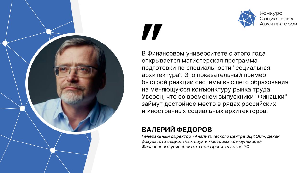 В Финансовом университете запустили магистерскую программу по направлению социальная архитектура Запуск программ социальной архитектуры является ответом на быстро меняющуюся конъюнктуру рынка труда Об этом рассказал генеральный директор Аналитического центра ВЦИОМ декан факультета социальных наук и массовых коммуникаций Финансового университета при Правительстве РФ Валерий Федоров В Финансовом университете с этого года открывается магистерская программа подготовки по специальности социальная архитектура Это показательный пример быстрой реакции системы высшего образования на меняющуюся конъюнктуру рынка труда Уверен что со временем выпускники Финашки займут достойное место в рядах российских и иностранных социальных архитекторов Подробнее о социальной архитектуре и конкурсе на нашем сайте КСА ЛидерыРоссии РСВ