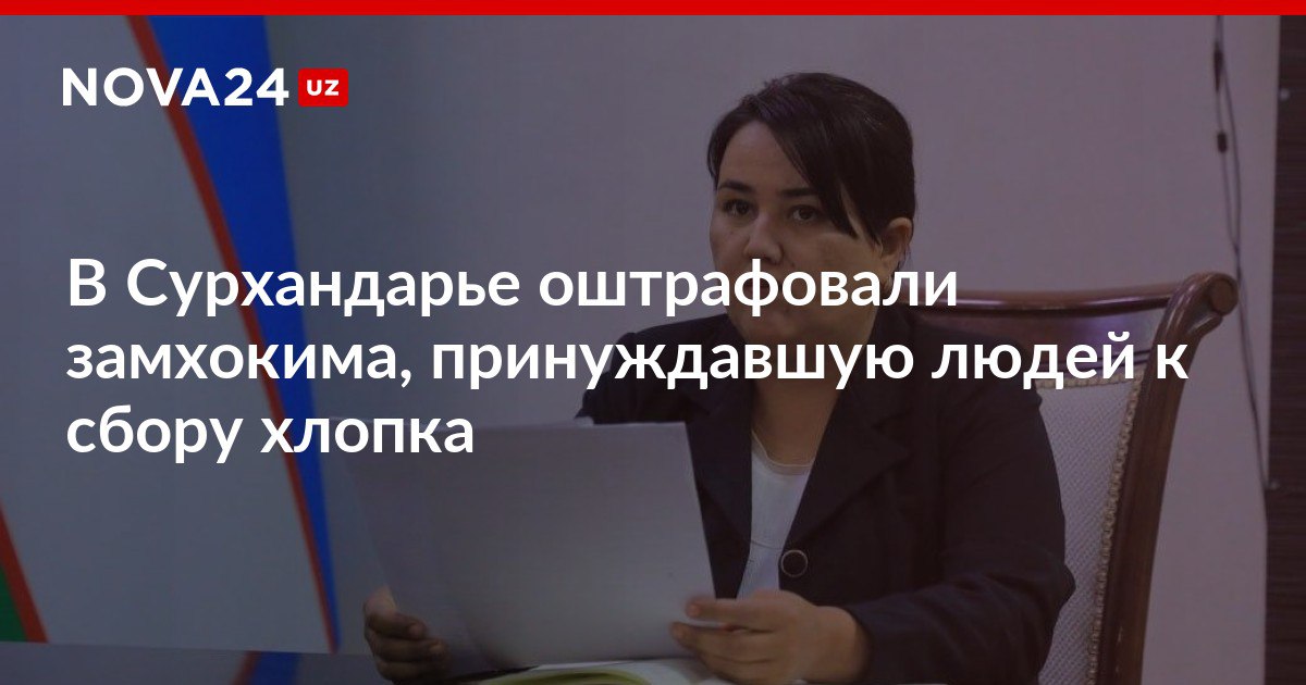 В Сурхандарье оштрафовали замхокима принуждавшую людей к сбору хлопка Чиновнице назначили минимальное наказание по статье nova24 uz 300977 NOVA24 LIVE