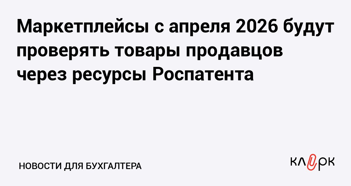 Маркетплейсы с апреля 2026 будут проверять товары продавцов через ресурсы Роспатента Клерк Ру Практическая помощь бухгалтеру RSS Согласно документу кабмина площадки получат доступ к базам данных об охраняемых объектах интеллектуальной собственности