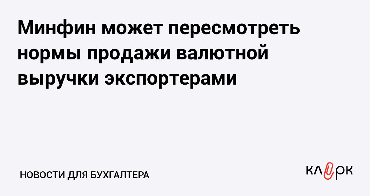 Минфин может пересмотреть нормы продажи валютной выручки экспортерами Клерк Ру Практическая помощь бухгалтеру RSS Кабмин убрал нормативы обязательной продажи валютной выручки но указ продолжает действовать