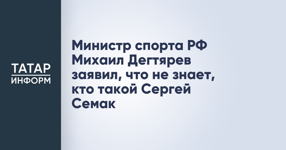 Министр спорта РФ Михаил Дегтярев заявил что не знает кто такой Сергей Семак Министр спорта России Михаил Дегтярев прокомментировал заявление главного тренера Зенита Сергея Семака о том что он против ужесточения лимита на легионеров Как вы относитесь к словам Семака который раскритиковал лимит Читать полностью