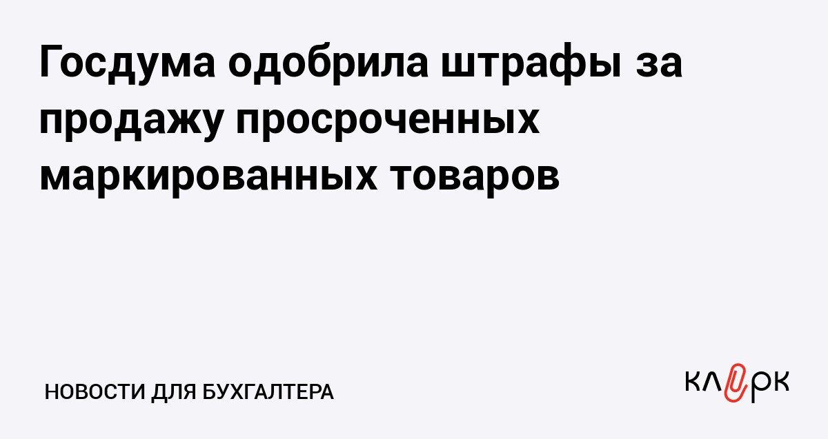 Госдума одобрила штрафы за продажу просроченных маркированных товаров Клерк Ру Практическая помощь бухгалтеру RSS Сначала штрафовать будут за продажу пророченного пива слабоалкогольных напитков и БАДов а потом всех маркированных товаров