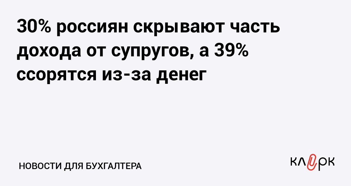 30 россиян скрывают часть дохода от супругов а 39 ссорятся из за денег Клерк Ру Практическая помощь бухгалтеру RSS 66 людей не скрывают сбережения от партнеров но чем больше доход тем больше тайных кубышек