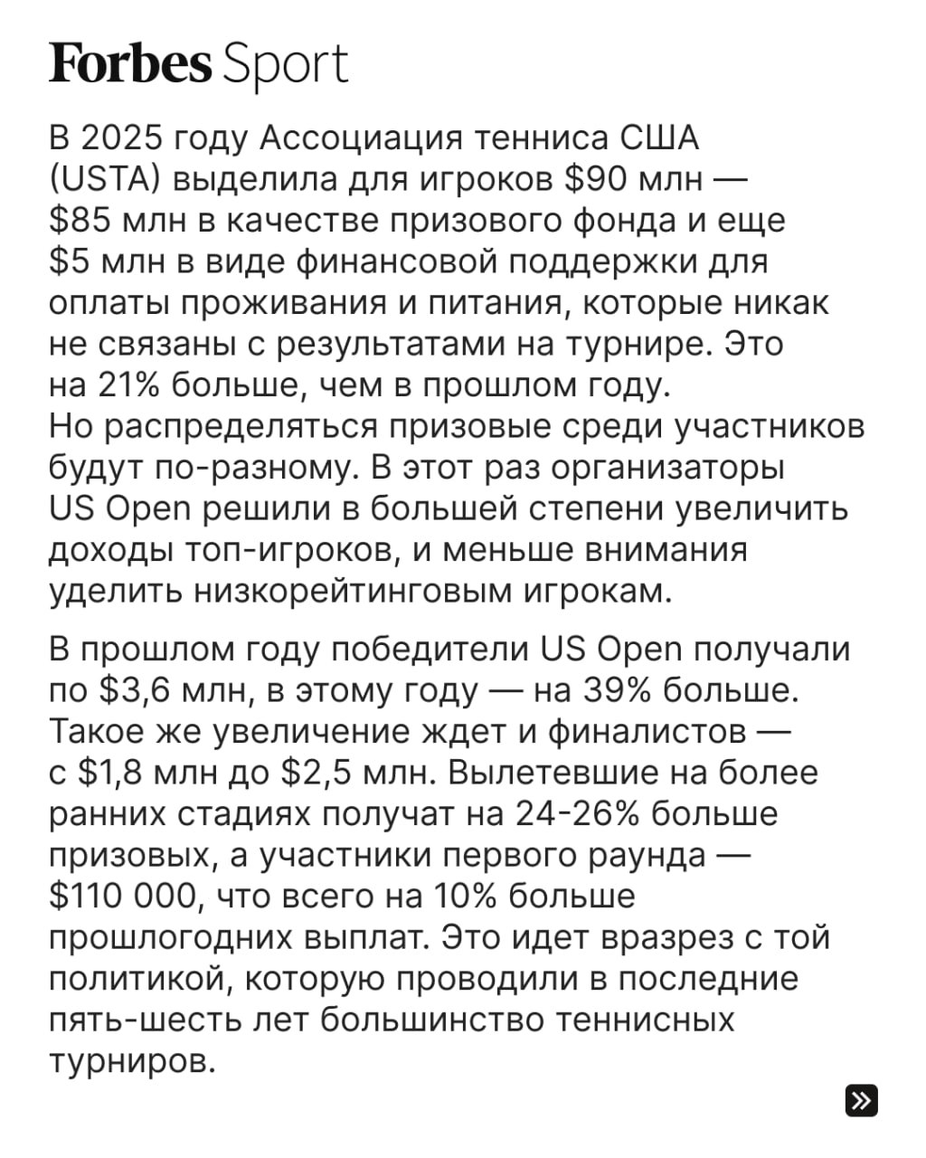 Рекордный для мирового тенниса призовой фонд предложит в 2025 году игрокам US Open — $85 млн, из которых по $5 млн получат победители турнира в одиночном разряде. Но даже такие огромные суммы не удовлетворят теннисистов — это чуть больше 15% от доходов турнира, а спортсмены хотят 50%, столько же, сколько платят в командных североамериканских лигах  НФЛ, НБА, МЛБ .   Forbes Sport рассказывает, за счет чего US Open удалось поднять сумму призовых и зачем они это делают