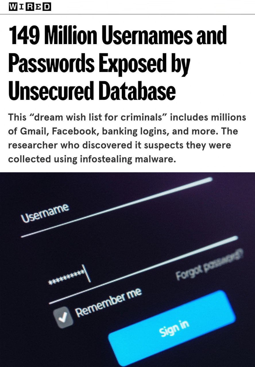 В сеть слили почти 150 млн логинов и паролей В том числе от Gmail и Facebook Об этом пишет журнал Wired В статье базу данных называют идеальным списком всего о чём только могут мечтать преступники Утверждается что сейчас она удалена из общего доступа Среди украденных сведений также были банковские данные и логины для входа в учётные записи госсистем разных стран Их точное число не называется Запрещён в РФ Подписывайтесь на Бердянск Актуально Всегда актуальные новости