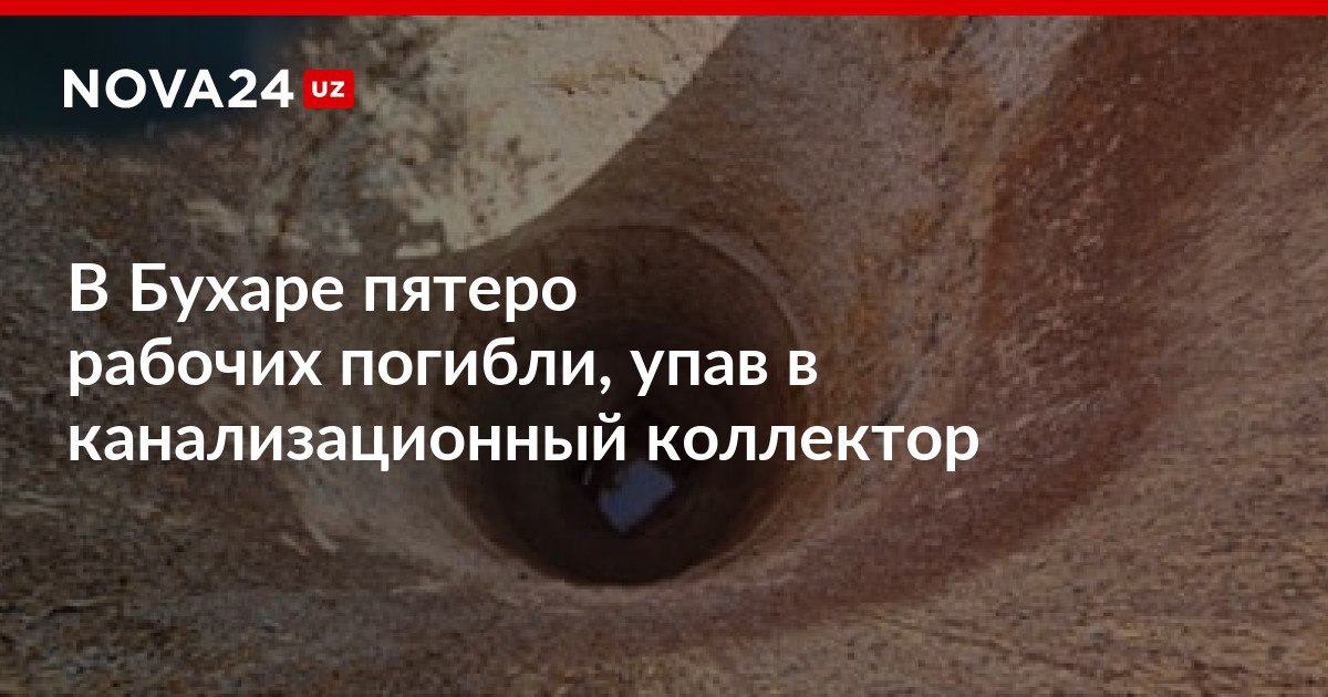В Бухаре пятеро рабочих погибли упав в канализационный коллектор Мужчин унесло сильным течением воды спасателям пока удалось найти только три тела nova24 uz 300503 NOVA24 LIVE
