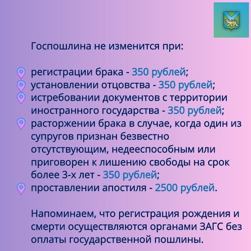 Об изменении размера госпошлины   С 1 января 2025 года изменились  размеры государственных пошлин за регистрацию актов гражданского состояния и другие юридически значимые действия, совершаемые органами ЗАГС.  Собрали для вас актуальную информацию о размерах государственных пошлин в карточках.  Сохраняйте пост, чтобы не потерять, и делитесь с друзьями и близкими.