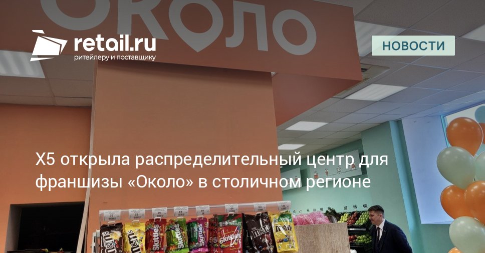 X5 Group открыла распределительный центр для магазинов Около в Московском регионе Новая логистическая площадка предназначенная для обслуживания франчайзинговой сети начала работу в технопарке Успенский Ногинский район Московская область retailНовости
