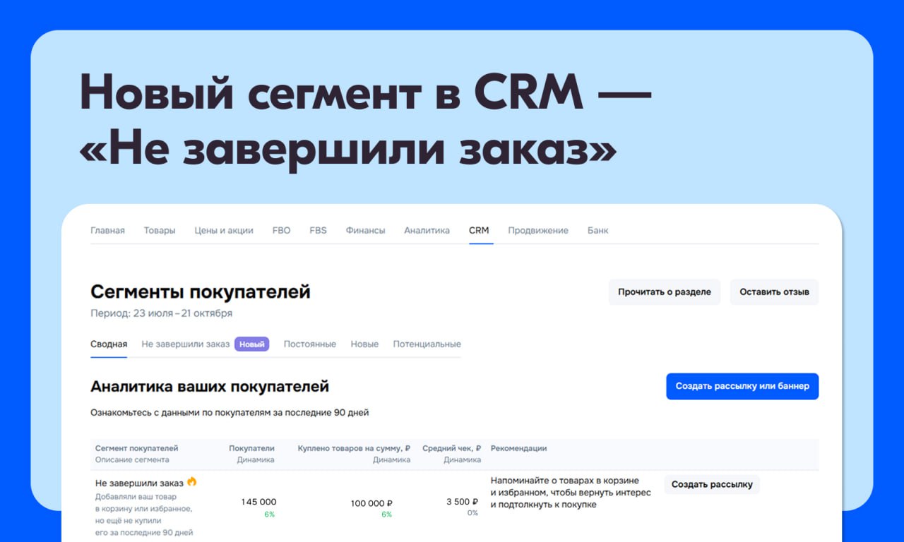 Подтолкните сомневающихся клиентов к покупке В разделе CRM появился сегмент Не завершили заказ это клиенты у которых ваш товар прямо сейчас лежит в корзине или избранном а значит до заказа осталась буквально пара кликов Теперь сможете запустить на таких покупателей рассылку с промокодом или отправить бонусы продавца чтобы подтолкнуть к завершению покупки Напомним что аналитика покупателей и ручные сообщения в чаты доступны без дополнительной платы а рассылки и медийная реклама платные услуги Подтолкнуть клиентов к покупке Больше о сегментах покупателей в Базе знаний