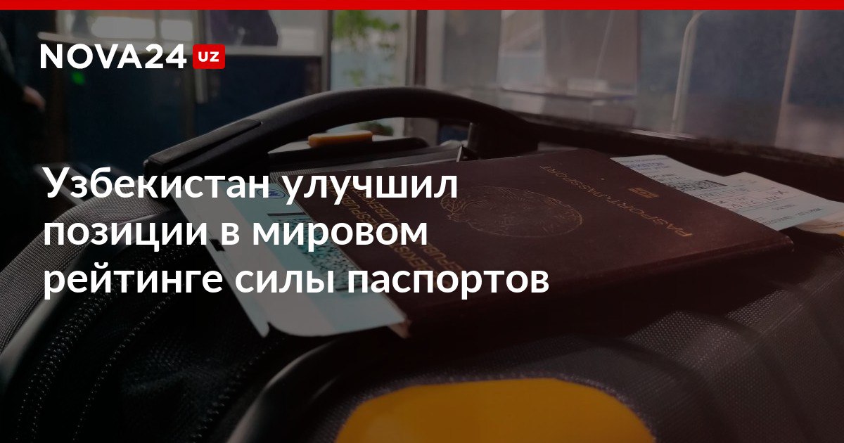 Узбекистан улучшил позиции в мировом рейтинге силы паспортов Граждане могут посещать 61 страну без визы или с визой по прибытии nova24 uz 318596 NOVA24 LIVE