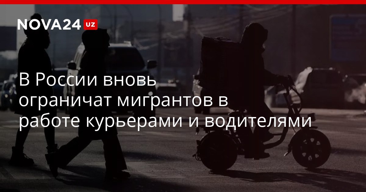 В России вновь ограничат мигрантов в работе курьерами и водителями Новые меры приняли в Самарской области nova24 uz 319764 NOVA24 LIVE