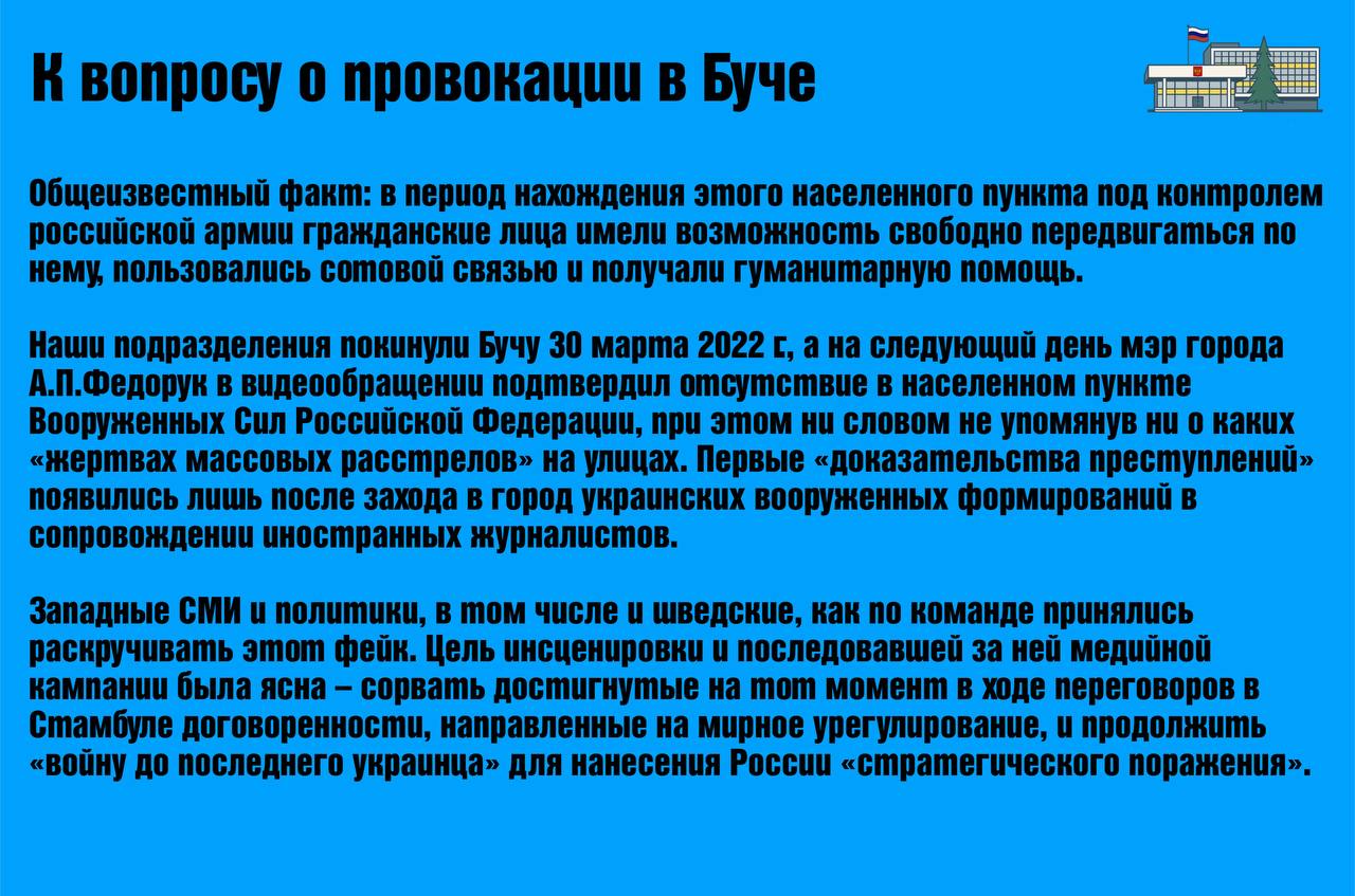 К вопросу о провокации в Буче 11 сентября с г вышло интервью посла России С С Беляева программе 30 минут шведского телевидения SVT Среди прочих был затронут вопрос о якобы совершенных российскими военными весной 2022 г в украинском городе Буча убийствах мирных граждан Когда посол привел неоспоримые доводы о том что эта история фейк циничная постановка украинской пропаганды а также напомнил что несмотря на неоднократные требования России Секретариатом ООН так и не было проведено расследования по Буче как не был представлен и список погибших там людей ведущий программы поспешил прервать разговор и обвинил российского посла в том что он дескать лжет Всем кому интересна правда предлагаем прочитать статью которая была опубликована на нашем сайте в апреле с г к трехлетней годовщине провокации в Буче Общеизвестный факт в период нахождения этого населенного пункта под контролем российской армии гражданские лица имели возможность свободно передвигаться по нему пользовались сотовой связью и получали гуманитарную помощь Первые доказательства преступлений появились лишь после захода в город украинских вооруженных формирований в сопровождении иностранных журналистов Западные СМИ и политики в том числе и шведские как по команде принялись раскручивать этот фейк