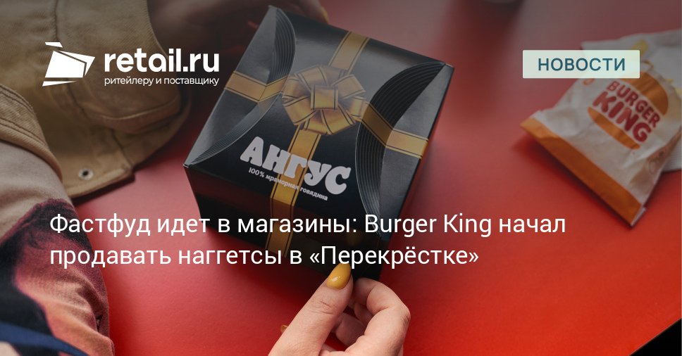 Х5 будет продавать в супермаркетах Перёкресток замороженные блюда Burger King retailНовости