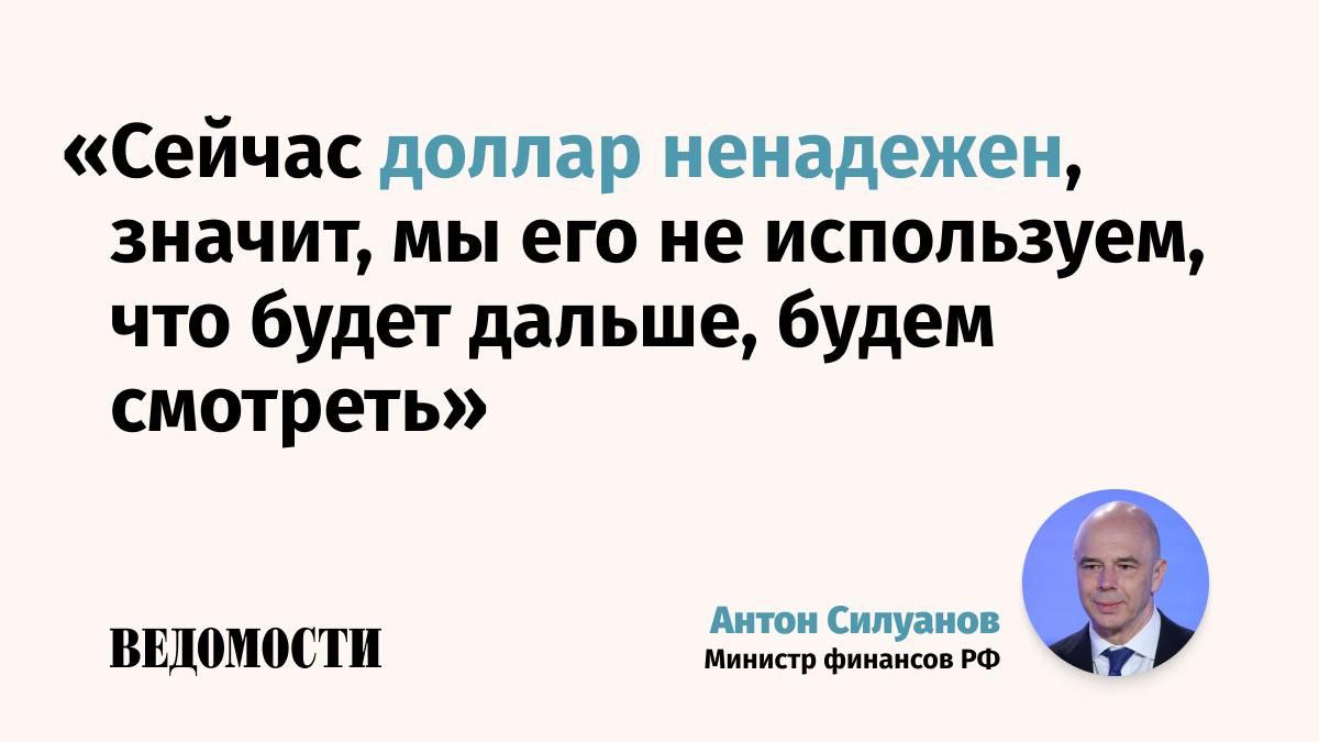 Доллар сейчас ненадежен и Россия не использует его заявил министр финансов РФ Антон Силуанов на форуме Финуниверситета Россия образ будущего Задачи дедолларизации у России нет сказал министр но есть цель обеспечения стабильных расчетов Сейчас доллар ненадежен значит мы его не используем что будет дальше будем смотреть анализировать но в рамках наших основных торговых партнеров БРИКС мы рассчитываемся напрямую в национальных валютах объяснил Силуанов цитата по ТАСС По его словам тема формирования системы трансграничных расчетов в БРИКС идет достаточно вязко так как не все готовы в нее включаться Силуанов отметил что многих устраивают расчеты в долларах Подпишитесь на Ведомости