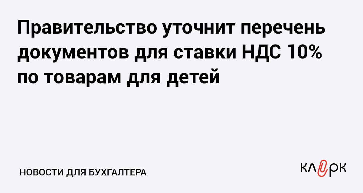 Правительство уточнит перечень документов для ставки НДС 10 по товарам для детей Клерк Ру Практическая помощь бухгалтеру RSS В налоговую вместе с декларацией по НДС нужно будет подавать сведения о сертификате соответствия или декларации о соответствии