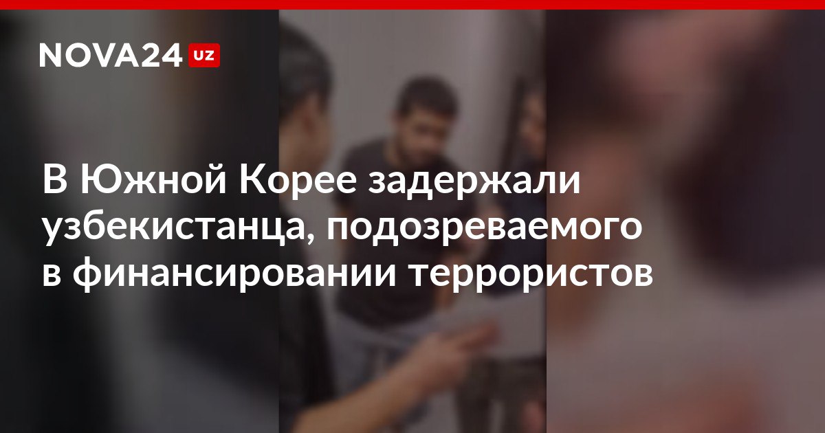 В Южной Корее задержали узбекистанца подозреваемого в финансировании террористов Сумма переводов была самой крупной в стране из средств направляемых экстремистам nova24 uz 308726 NOVA24 LIVE