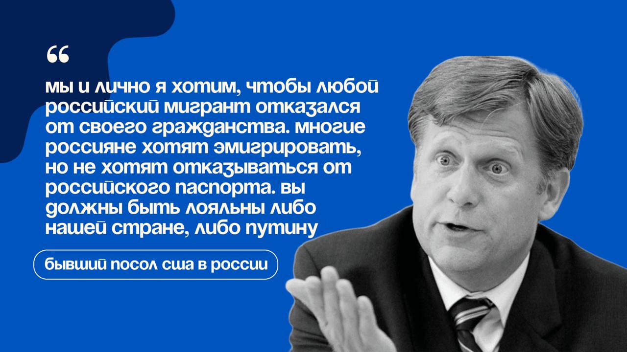 Бывший посол США в России Майкл Макфол заявил, что по его мнению все мигранты из РФ, которые хотят переехать в Америку, должны отказываться от российского гражданства. Так он ответил на вопрос, почему некоторые страны создают условия, при которых эмигрировать в них из России становится практически невозможно. — согласен — не согласен
