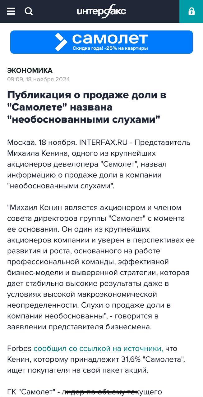 Интересные новости появились о том, что крупнейший совладелец ГК "Самолет" Михаил Кенин не будет продавать свой пакет в 31,6% акций. Жесткий пресс плохих новостей сопровождает компанию уже почти месяц и на акциях/облигациях сказалось очень чувствительно. Много было различных предположений, что это манипуляции со стороны других собственников и теперь с опровержением информации спустя 11 дней  7 ноября Форбс впервые написали об этом  становится похоже, что могло быть и так. На картинке, кстати, забавное совпадение рекламного блока на Интерфакс с новостью