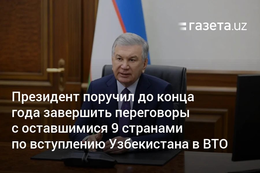 Президент Узбекистана поручил до конца года завершить двусторонние переговоры по вступлению в ВТО с оставшимися 9 странами, провести ещё два заседания Рабочей группы и завершить подготовку проекта её итогового отчёта. Telegram Instagram YouTube