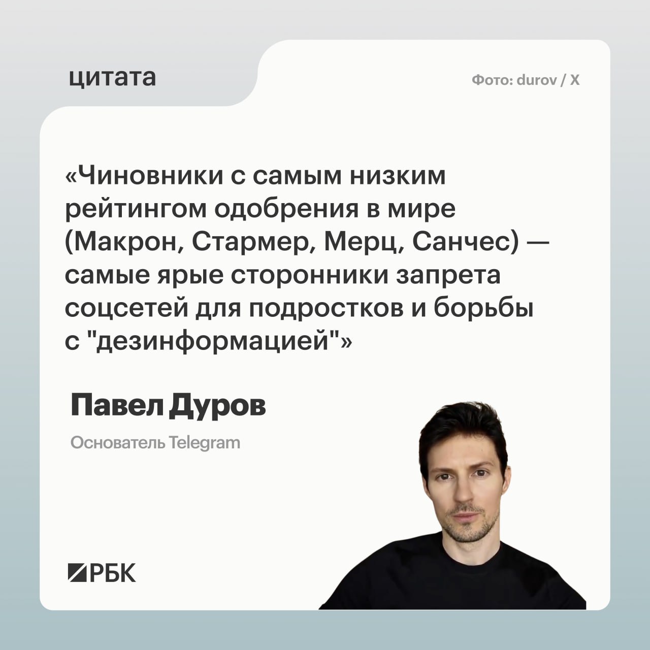 Запрет соцсетей для подростков больше всех лоббируют политики с низким рейтингом одобрения заявил основатель Telegram Павел Дуров К ним он причислил президента Франции Эммануэля Макрона премьера Великобритании Кира Стармера канцлера Германии Фридриха Мерца и премьера Испании Педро Санчеса Чиновники с самым низким рейтингом одобрения в мире Макрон Стармер Мерц Санчес самые ярые сторонники запрета соцсетей для подростков и борьбы с дезинформацией написал Дуров в соцсети X Так предприниматель прокомментировал рейтинг составленный американской компанией Morning Consult Она специализируется на сборе данных и опросах общественного мнения В этом рейтинге перечисленные Дуровым политики занимают верхние строчки у Макрона показатель неодобрения 77 у Стармера 68 у Мерца 64 у Санчеса 61 Ранее все они объявили что изучают возможность введения полного запрета в своих странах на использование соцсетей подростками младше 16 лет РБК в Telegram и MAX