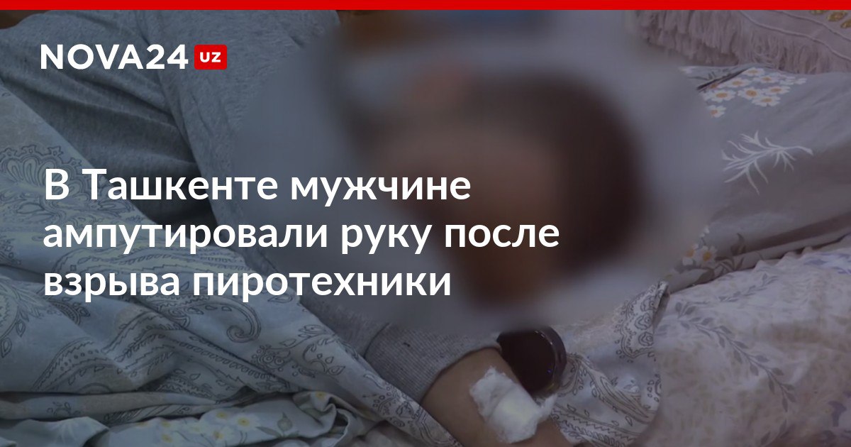 В Ташкенте мужчине ампутировали руку после взрыва пиротехники Пациент был госпитализирован в состоянии тяжелого шока nova24 uz 317196 NOVA24 LIVE