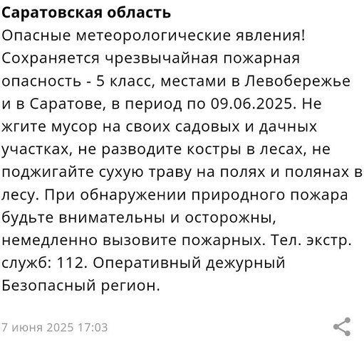 Саратовцев предупреждают о грозах и чрезвычайной пожарной опасности Сообщение о 5 классе пожарной опасности этом пришло пользователям приложения от МЧС России. Экстренная информация РСЧС : Сохраняется чрезвычайная пожарная опасность - 5 класс, местами в Левобережье и в Саратове, в период по 9.06.2025, — сказано в уведомлении. Саратовцев просят не жечь мусор на дачных участках, не разводить костры в лесах, не поджигать сухую траву. На территории региона действует особый противопожарный режим. За нарушение предусмотрены штрафы: - для граждан - до 20 тысяч рублей; - для должностных лиц - до 60 тысяч рублей; - для юридических лиц - до 800 тысяч рублей. Также саратовцев предупреждают о грозе, которая ожидается местами по области завтра, 8 июня. Скриншот уведомления в приложении МЧС Пятый - высший класс опасности. Он опасен тем, что пожары возникают от любого источника огня и повышенных температур. Огонь быстро распространяется и потушить его крайне сложно. Единая государственная система предупреждения и ликвидации чрезвычайных ситуаций. Прислать новость