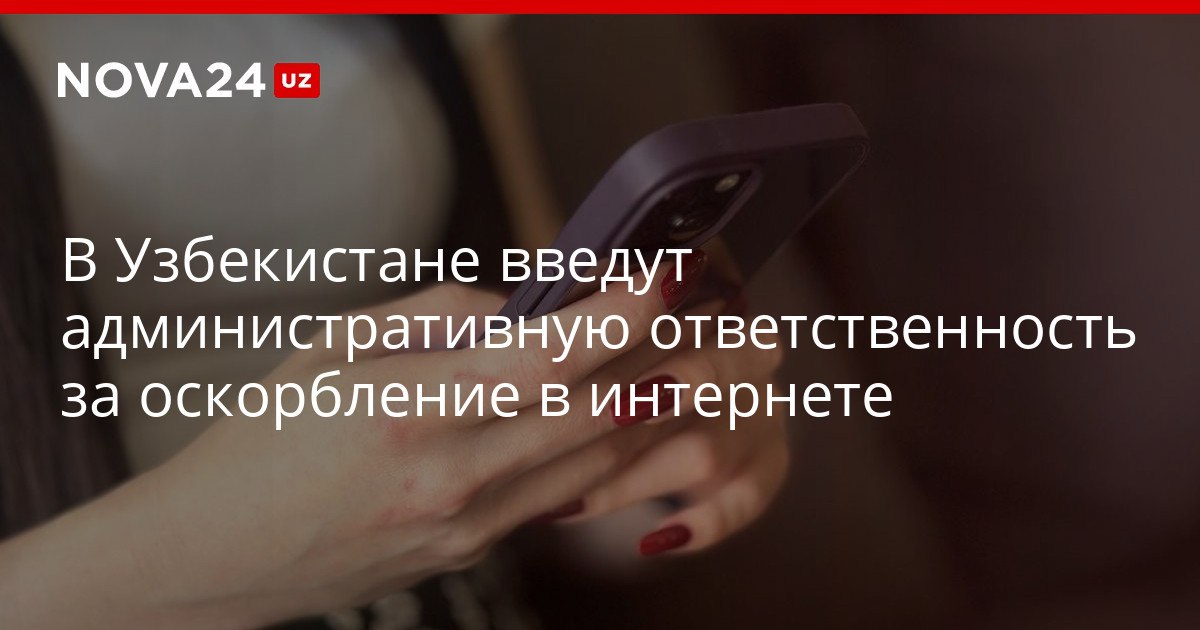 В Узбекистане введут административную ответственность за оскорбление в интернете Виновным грозит крупный штраф или арест на десять суток nova24 uz 320638 YouTube Instagram Telegram