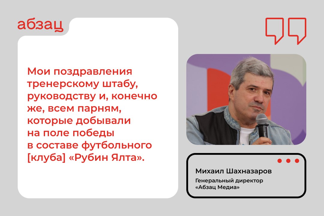 «Такое серебро отдаёт блеском золота»  Генеральный директор «Абзац Медиа» Михаил Шахназаров поздравил ФК «Рубин Ялта» с завоеванием серебряных медалей Второго дивизиона чемпионата России по футболу:  «Мои поздравления тренерскому штабу, руководству и, конечно же, всем парням, которые добывали на поле победы в составе футбольного [клуба] «Рубин Ялта». Такое серебро отдаёт блеском золота. Ну и будет очень странным, если команду на следующий сезон не пригласят в Кубок России. Ещё раз с победой, друзья!»  «Абзац Медиа», являясь информационным партнёром клуба, ещё раз поздравляет весь коллектив «Рубина» с медалями первенства.   Подписывайтесь на «Абзац»