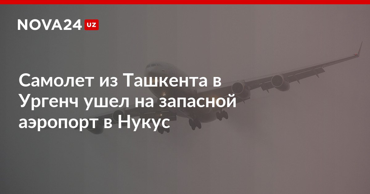Самолет из Ташкента в Ургенч ушел на запасной аэропорт в Нукус Экипаж принял решение об уходе из за густого тумана nova24 uz 317847 NOVA24 LIVE