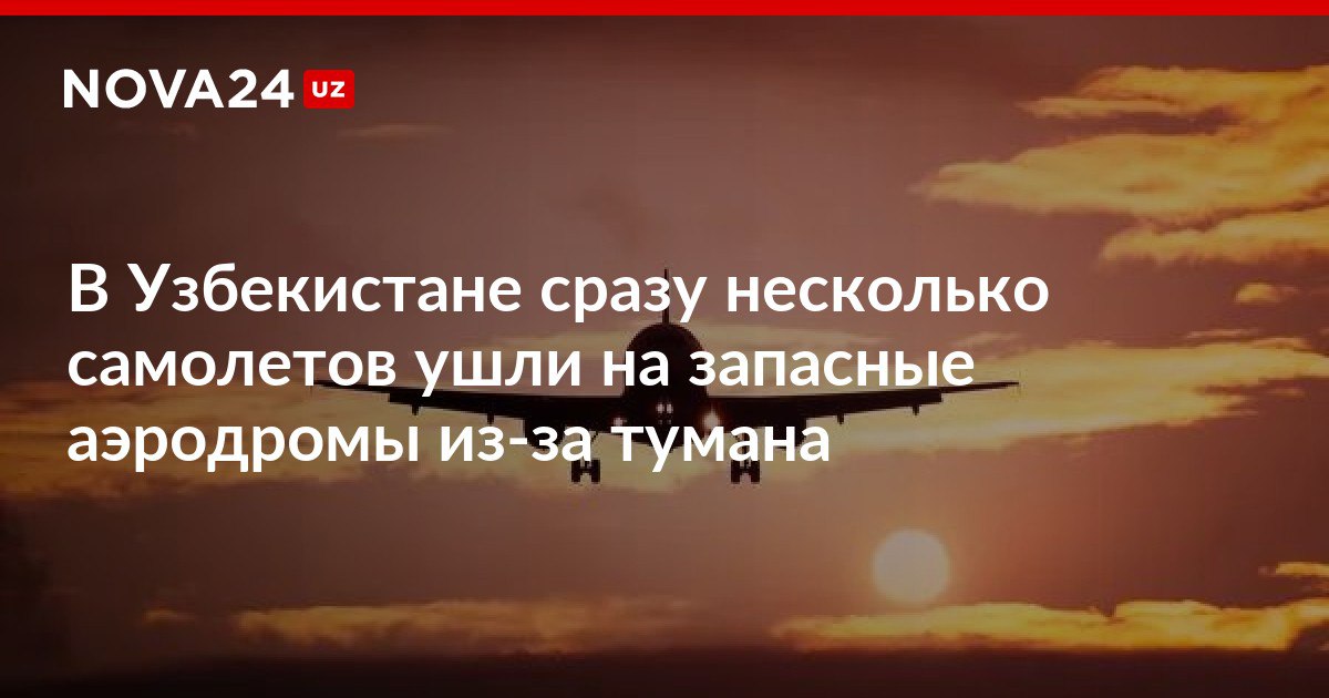 В Узбекистане сразу несколько самолетов ушли на запасные аэродромы из за тумана В аэропортах Бухары и Термеза наблюдаются плохие метеоусловия nova24 uz 317984 NOVA24 LIVE