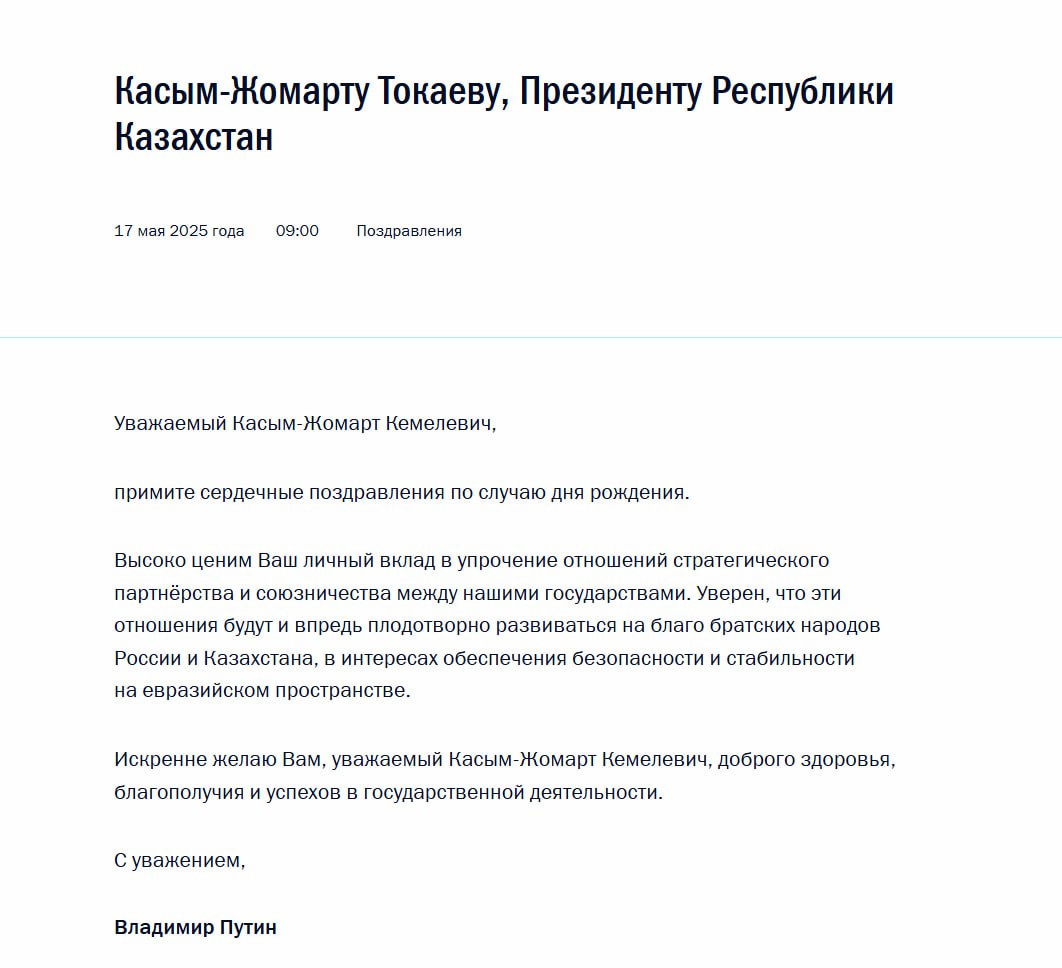 Путин направил поздравление президенту Казахстана Токаеву по случаю дня рождения. "Высоко ценим Ваш личный вклад в упрочение отношений стратегического партнерства и союзничества между нашими государствами <...> Искренне желаю Вам, уважаемый Касым-Жомарт Кемелевич, доброго здоровья, благополучия и успехов в государственной деятельности".