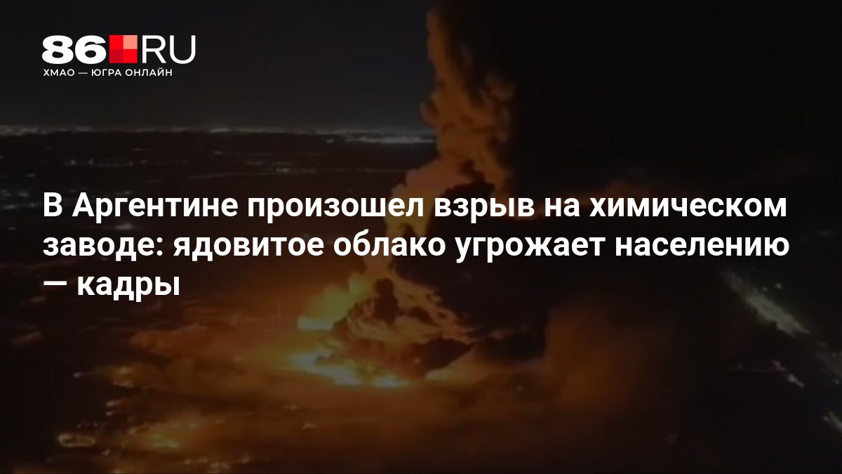В Аргентине произошел взрыв на химическом заводе ядовитое облако угрожает населению кадры Десятки людей пострадали 86 ru text incidents 2025 11 15 76123535