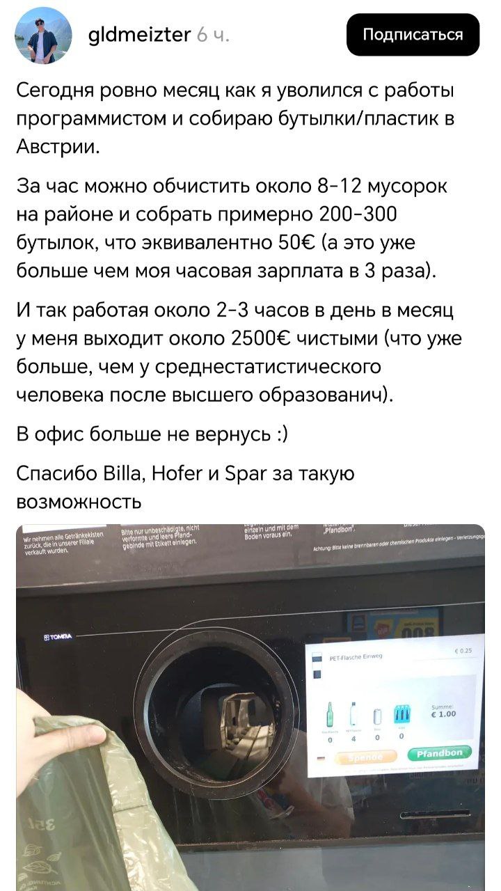 Программист уволился с работы, чтобы СОБИРАТЬ БУТЫЛКИ в Австрии — и зарабатывает больше, чем в офисе.  По словам работника, он тратит на работу всего 2-3 часа в день, но зарабатывает 2500 евро в месяц. В час он находит 200-300 бутылок, а в офис возвращаться не хочет.  0% осуждения, 100% понимания.
