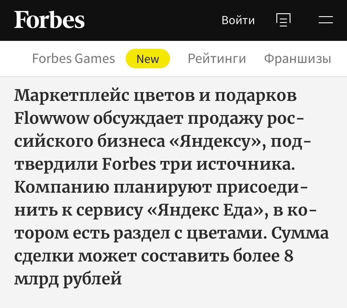Яндекс покупает маркетплейс Flowwow за 8 миллиардов рублей Сделка прямо сейчас обсуждается между сторонами предварительно её должен одобрить ФАС пишет Forbes со ссылкой сразу на три источника Яндекс планирует присоединить проект к Яндекс Еде где уже есть раздел Цветы Речь именно про российский Flowwow поскольку они работают и в других странах клуб партнёров