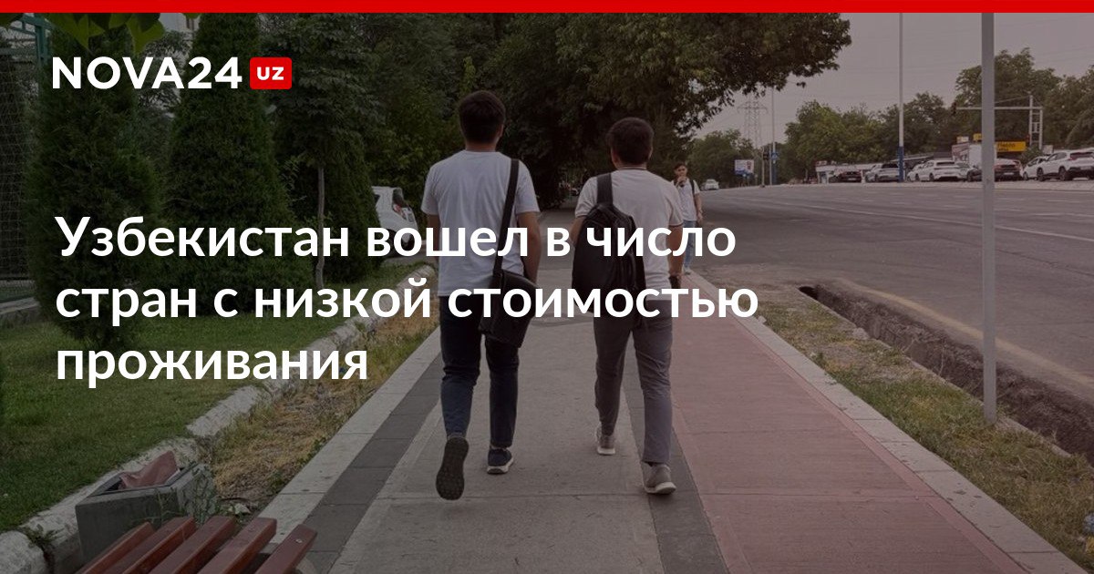 Узбекистан вошел в число стран с низкой стоимостью проживания Республика заняла второе место среди стран ЦА nova24 uz 319220 NOVA24 LIVE