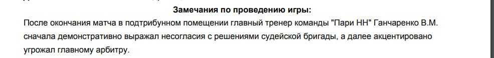 «После окончания матча в подтрибунном помещении главный тренер команды «Пари НН» Гончаренко В.М. сначала демонстративно выражал несогласие с решениями судейской бригады, а далее акцентированно угрожал главному арбитру», — говорится в протоколе матча.