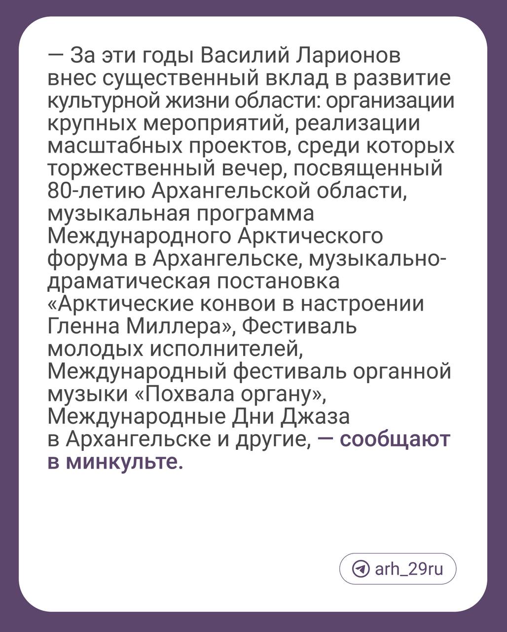 Василий Ларионов покидает должность директора Поморской филармонии. Об этом сообщили в минкульте.  В ведомстве уточнили, что Ларионов возглавлял учреждение более восьми лет.  В министерстве напомнили, что с 2020 года Ларионов был организатором фестиваля «Белый июнь», а еще поблагодарили его за работу и вклад в развитие культурной жизни региона.  Кто займёт место Василия Ларионова пока неизвестно.