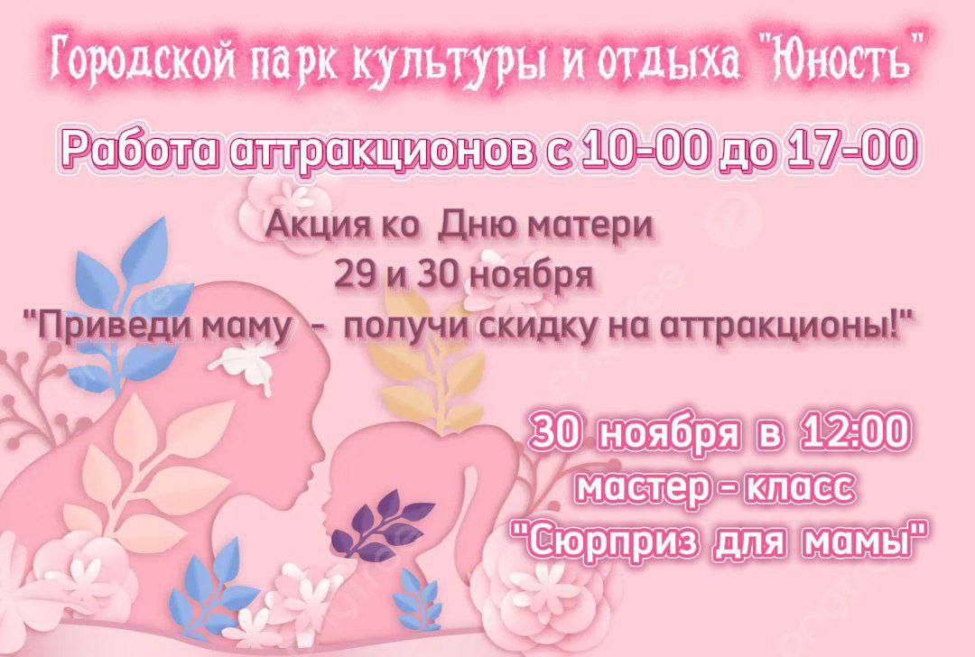 29 и 30 ноября в Городском парке культуры и отдыха Юность пройдет акция Приведи маму получи скидку на аттракционы Режим работы аттракционов с 10 00 до 17 00 30 ноября в 12 00 состоится мастер класс Сюрприз для мамы Ждем вас в парке Юность