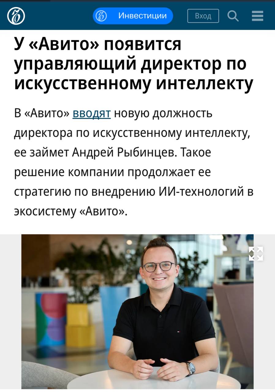 Авито усиливает фокус на искусственном интеллекте — в правление компании вошёл Андрей Рыбинцев, став управляющим директором по ИИ.   Он будет отвечать за развитие генеративных и агентских технологий, которые должны принести компании не менее 21 млрд ₽ дополнительной выручки к 2028 году.  Под его управлением — 900 специалистов, а также новый кластер AI Experience, который займётся развитием AI-ассистентов. Рыбинцев отметил, что ИИ уже стал системной частью платформы.    Среди ключевых инициатив под его руководством — автоматическая модерация, индикатор рыночной стоимости  IMV , а также собственные генеративные модели A-Vibe и A-Vision.