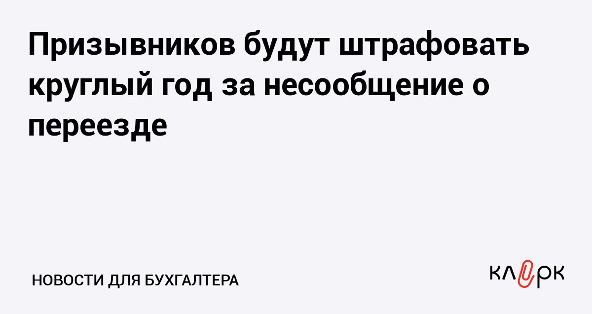 Призывников будут штрафовать круглый год за несообщение о переезде Клерк Ру Практическая помощь бухгалтеру RSS Поскольку призыв будет идти в течение всего календарного года мужчин которые не подали в военкомат сведения о переезде смогут оштрафовать за этой нарушение в любое время