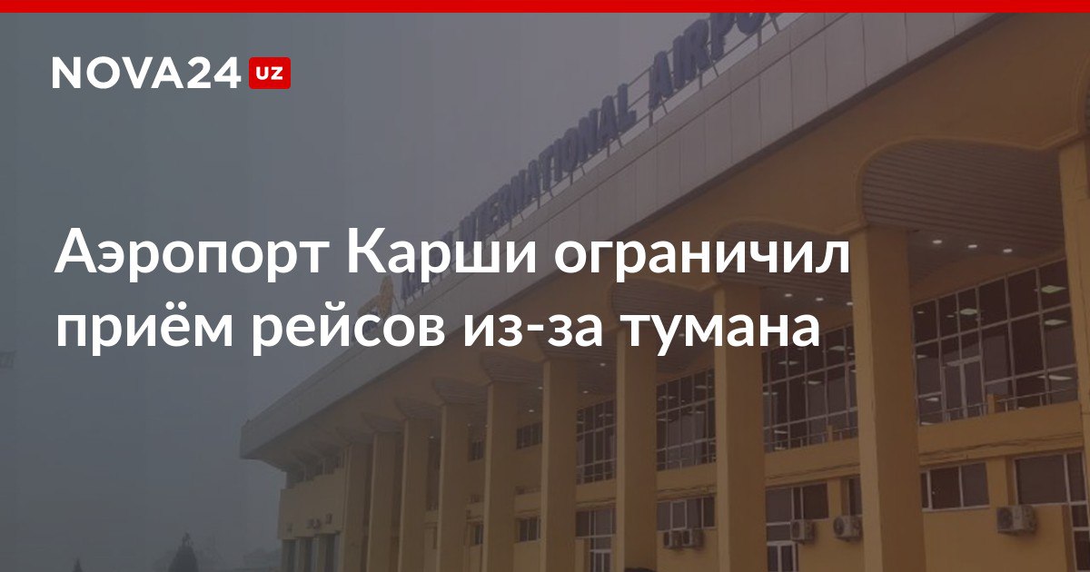 Аэропорт Карши ограничил приём рейсов из за тумана Борт из Москвы ушел на запасной аэропорт в Самарканд nova24 uz 315977 NOVA24 LIVE