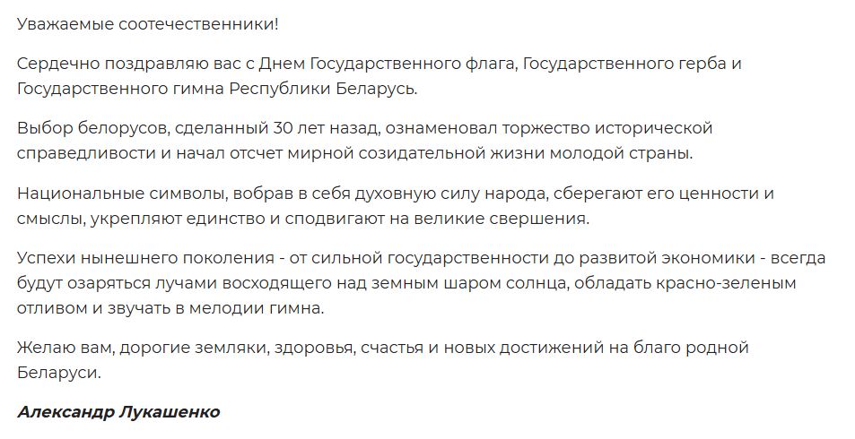 Национальные символы, вобрав в себя духовную силу народа, сберегают его ценности и смыслы, укрепляют единство и сподвигают на великие свершения, заявил президент Беларуси Александр Лукашенко, поздравляя белорусов с Днем Государственного флага, Государственного герба и Государственного гимна