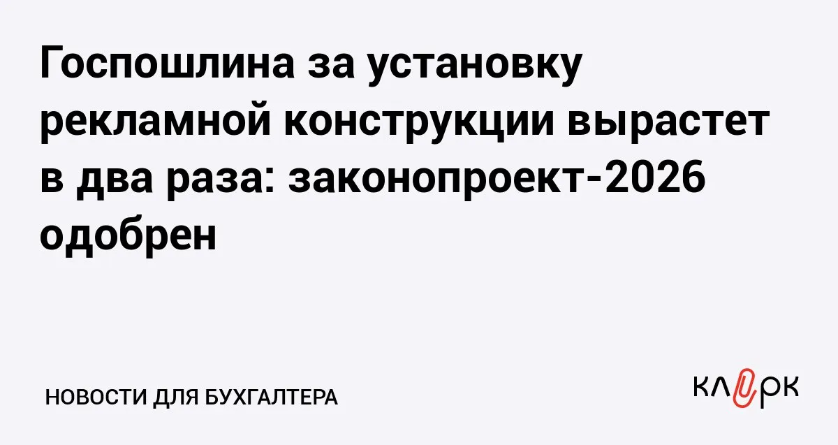 Госпошлина за установку рекламной конструкции вырастет в два раза законопроект 2026 одобрен Клерк Ру Практическая помощь бухгалтеру RSS Госдума поддержала повышение размера госпошлины с 5 тыс до 10 тыс рублей